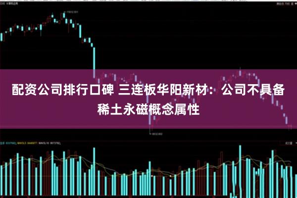 配资公司排行口碑 三连板华阳新材：公司不具备稀土永磁概念属性