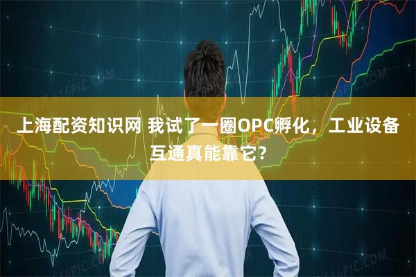 上海配资知识网 我试了一圈OPC孵化，工业设备互通真能靠它？